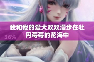 我和我的爱犬双双漫步在牡丹莓莓的花海中