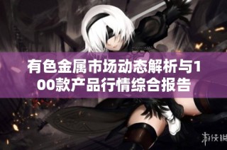 有色金属市场动态解析与100款产品行情综合报告