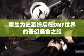 重生为史莱姆后在DNF世界的奇幻美食之旅