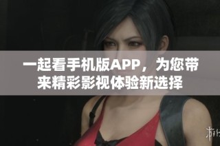 一起看手机版APP，为您带来精彩影视体验新选择