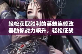 轻松获取胜利的英雄连修改器助你战力飙升，轻松征战！