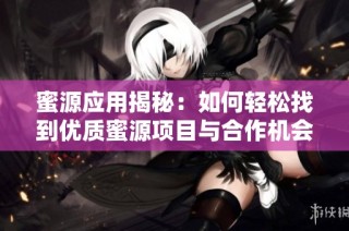 蜜源应用揭秘：如何轻松找到优质蜜源项目与合作机会