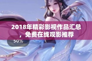 2018年精彩影视作品汇总，免费在线观影推荐