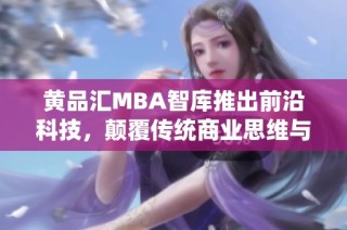 黄品汇MBA智库推出前沿科技，颠覆传统商业思维与管理模式