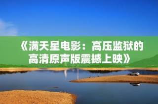 《满天星电影：高压监狱的高清原声版震撼上映》