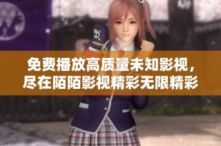 免费播放高质量未知影视，尽在陌陌影视精彩无限精彩等你来探索