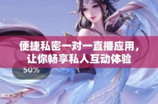 便捷私密一对一直播应用，让你畅享私人互动体验