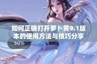如何正确打开萝卜黄9.1版本的使用方法与技巧分享