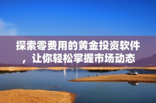 探索零费用的黄金投资软件，让你轻松掌握市场动态