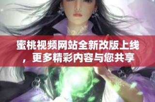 蜜桃视频网站全新改版上线，更多精彩内容与您共享