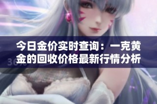 今日金价实时查询：一克黄金的回收价格最新行情分析
