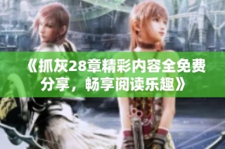 《抓灰28章精彩内容全免费分享，畅享阅读乐趣》