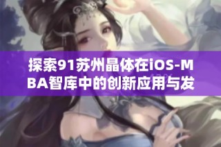 探索91苏州晶体在iOS-MBA智库中的创新应用与发展前景