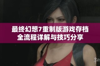 最终幻想7重制版游戏存档全流程详解与技巧分享