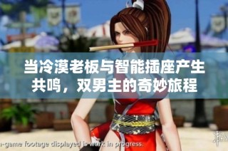 当冷漠老板与智能插座产生共鸣，双男主的奇妙旅程