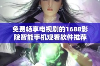免费畅享电视剧的1688影院智能手机观看软件推荐