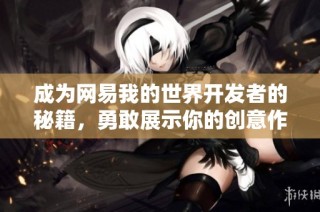 成为网易我的世界开发者的秘籍，勇敢展示你的创意作品吧
