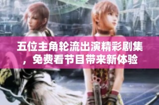五位主角轮流出演精彩剧集，免费看节目带来新体验
