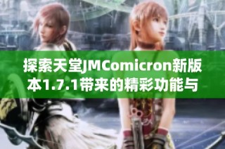 探索天堂JMComicron新版本1.7.1带来的精彩功能与改进