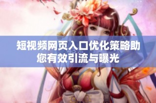 短视频网页入口优化策略助您有效引流与曝光