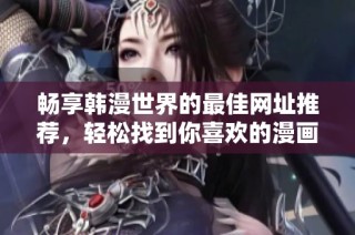 畅享韩漫世界的最佳网址推荐，轻松找到你喜欢的漫画资源