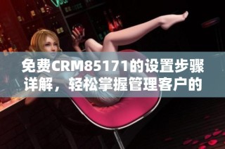 免费CRM85171的设置步骤详解，轻松掌握管理客户的方法
