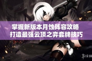 掌握新版本月蚀阵容攻略 打造最强云顶之弈套牌技巧