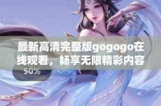 最新高清完整版gogogo在线观看，畅享无限精彩内容