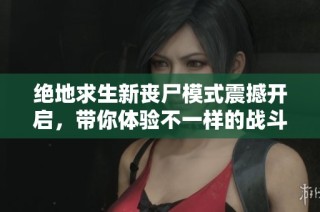 绝地求生新丧尸模式震撼开启，带你体验不一样的战斗乐趣