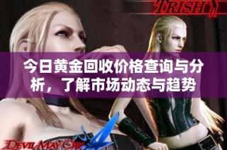 今日黄金回收价格查询与分析，了解市场动态与趋势