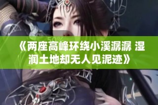 《两座高峰环绕小溪潺潺 湿润土地却无人见泥迹》