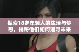 探索18岁年轻人的生活与梦想，揭秘他们如何追寻未来的无限可能