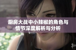 厨房大战中小辣椒的角色与情节深度解析与分析