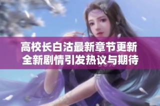 高校长白沽最新章节更新 全新剧情引发热议与期待