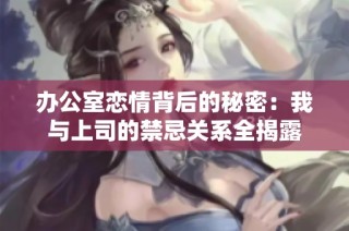 办公室恋情背后的秘密：我与上司的禁忌关系全揭露