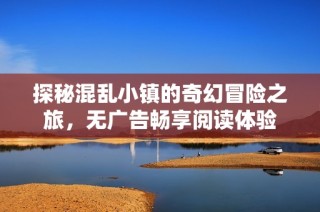 探秘混乱小镇的奇幻冒险之旅，无广告畅享阅读体验