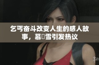 乞丐奋斗改变人生的感人故事，慕葇雪引发热议