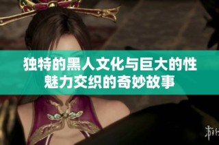 独特的黑人文化与巨大的性魅力交织的奇妙故事