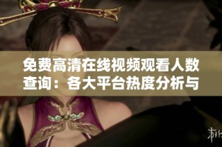 免费高清在线视频观看人数查询：各大平台热度分析与比较