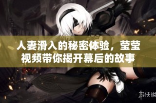 人妻滑入的秘密体验，莹莹视频带你揭开幕后的故事