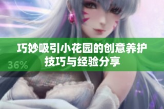 巧妙吸引小花园的创意养护技巧与经验分享