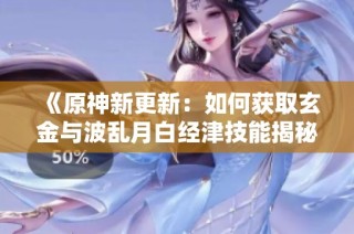 《原神新更新：如何获取玄金与波乱月白经津技能揭秘》