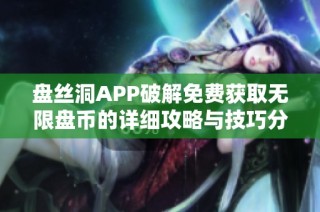 盘丝洞APP破解免费获取无限盘币的详细攻略与技巧分享