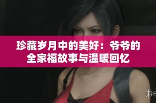 珍藏岁月中的美好：爷爷的全家福故事与温暖回忆