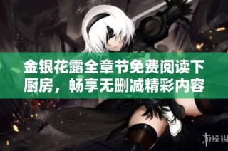 金银花露全章节免费阅读下厨房，畅享无删减精彩内容新体验