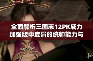 全面解析三国志12PK威力加强版中庞涓的统帅能力与战术应用
