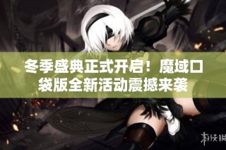 冬季盛典正式开启！魔域口袋版全新活动震撼来袭