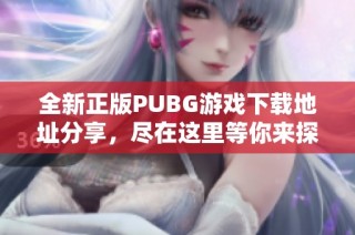 全新正版PUBG游戏下载地址分享，尽在这里等你来探索
