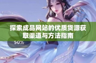探索成品网站的优质货源获取渠道与方法指南