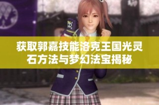 获取郭嘉技能洛克王国光灵石方法与梦幻法宝揭秘